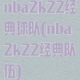 nba2k22经典球队(nba2k22经典队伍)