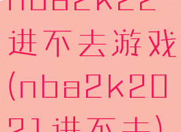 nba2k22进不去游戏(nba2k2021进不去)