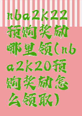 nba2k22预购奖励哪里领(nba2k20预购奖励怎么领取)