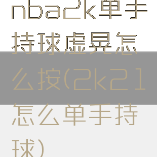 nba2k单手持球虚晃怎么按(2k21怎么单手持球)
