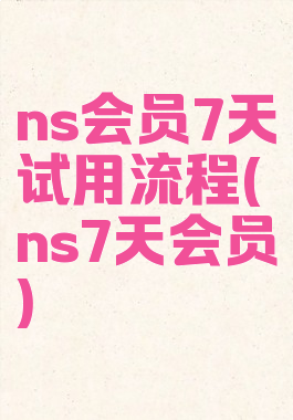 ns会员7天试用流程(ns7天会员)