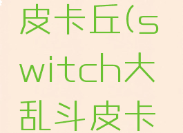 ns大乱斗皮卡丘(switch大乱斗皮卡丘)