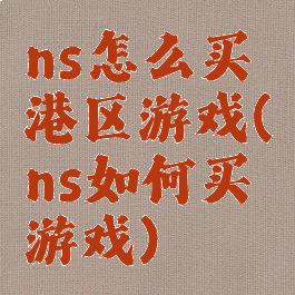 ns怎么买港区游戏(ns如何买游戏)