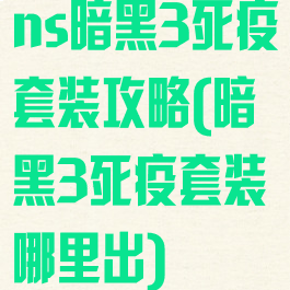 ns暗黑3死疫套装攻略(暗黑3死疫套装哪里出)