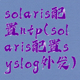 solaris配置ntp(solaris配置syslog外发)