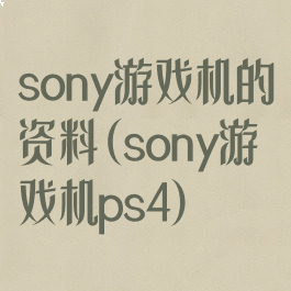 sony游戏机的资料(sony游戏机ps4)