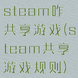 steam咋共享游戏(steam共享游戏规则)