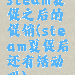 steam夏促之后的促销(steam夏促后还有活动吗)