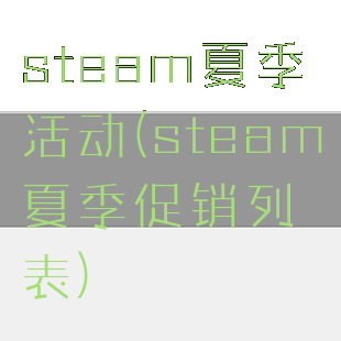 steam夏季活动(steam夏季促销列表)
