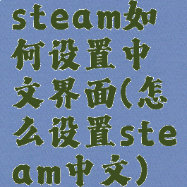 steam如何设置中文界面(怎么设置steam中文)