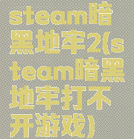 steam暗黑地牢2(steam暗黑地牢打不开游戏)