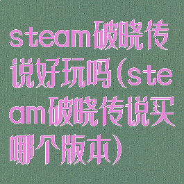 steam破晓传说好玩吗(steam破晓传说买哪个版本)