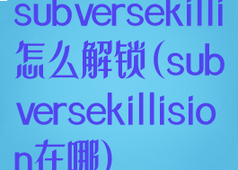 subversekilli怎么解锁(subversekillision在哪)