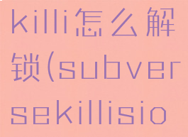 subversekilli怎么解锁(subversekillision在哪)