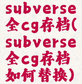 subverse全cg存档(subverse全cg存档如何替换)