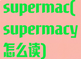 supermac(supermacy怎么读)