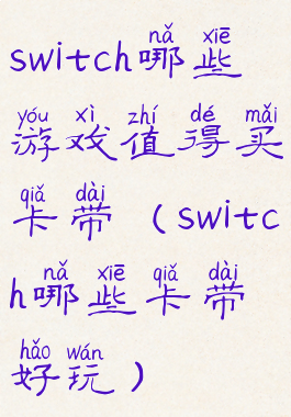 switch哪些游戏值得买卡带(switch哪些卡带好玩)