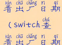 switch如何看出厂日期(switch查看出厂日期)