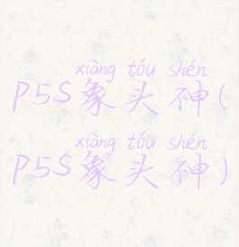 p5s象头神(p5s象头神)
