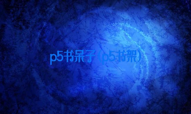 p5书呆子(p5书架)