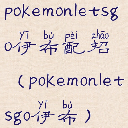 pokemonletsgo伊布配招(pokemonletsgo伊布)