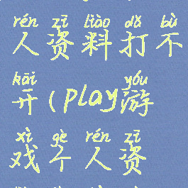 play游戏个人资料打不开(play游戏个人资料进不去)