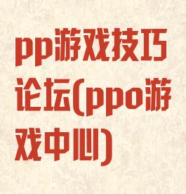pp游戏技巧论坛(ppo游戏中心)