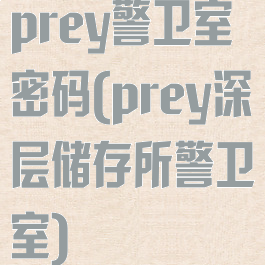 prey警卫室密码(prey深层储存所警卫室)
