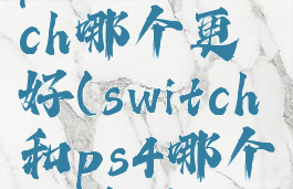 ps4和switch哪个更好(switch和ps4哪个更值得买)