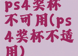 ps4奖杯不可用(ps4奖杯不适用)
