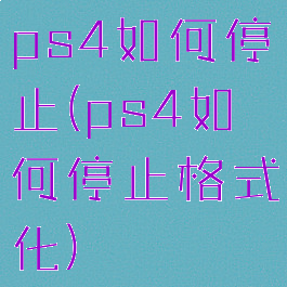 ps4如何停止(ps4如何停止格式化)