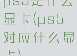 ps5是什么显卡(ps5对应什么显卡)