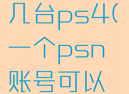 psn账号可以登录几台ps4(一个psn账号可以登录几台ps5)