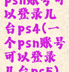 psn账号可以登录几台ps4(一个psn账号可以登录几台ps5)