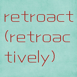 retroact(retroactively)