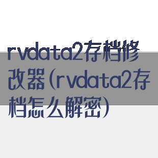 rvdata2存档修改器(rvdata2存档怎么解密)