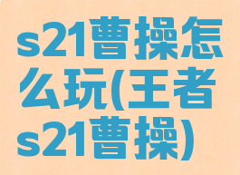 s21曹操怎么玩(王者s21曹操)