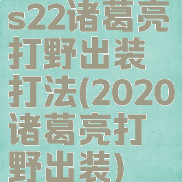 s22诸葛亮打野出装打法(2020诸葛亮打野出装)