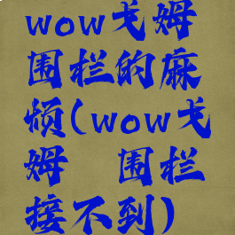 wow戈姆蛴围栏的麻烦(wow戈姆蛴围栏接不到)