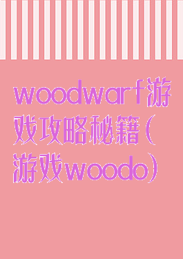 woodwarf游戏攻略秘籍(游戏woodo)