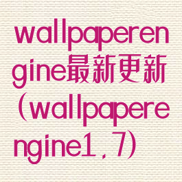 wallpaperengine最新更新(wallpaperengine1.7)