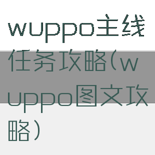 wuppo主线任务攻略(wuppo图文攻略)