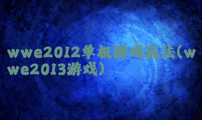 wwe2012单机游戏玩法(wwe2013游戏)