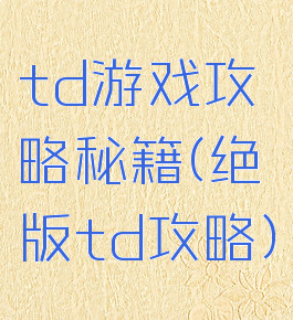 td游戏攻略秘籍(绝版td攻略)