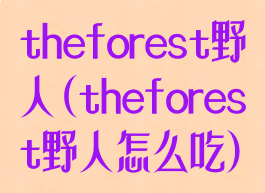 theforest野人(theforest野人怎么吃)