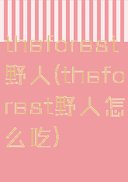 theforest野人(theforest野人怎么吃)