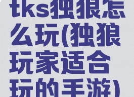 tks独狼怎么玩(独狼玩家适合玩的手游)