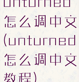 unturned怎么调中文(unturned怎么调中文教程)