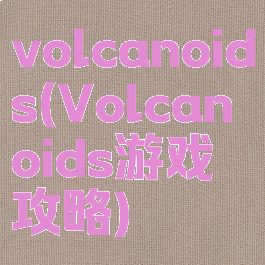 volcanoids(Volcanoids游戏攻略)