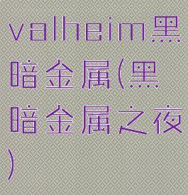 valheim黑暗金属(黑暗金属之夜)